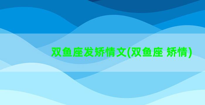 双鱼座发矫情文(双鱼座 矫情)